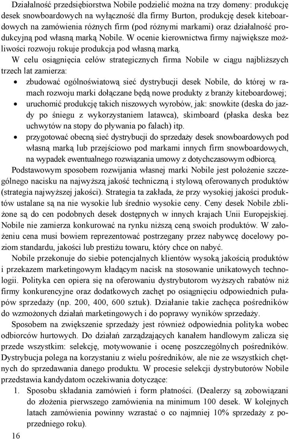 W celu osiągnięcia celów strategicznych firma Nobile w ciągu najbliższych trzech lat zamierza: zbudować ogólnoświatową sieć dystrybucji desek Nobile, do której w ramach rozwoju marki dołączane będą