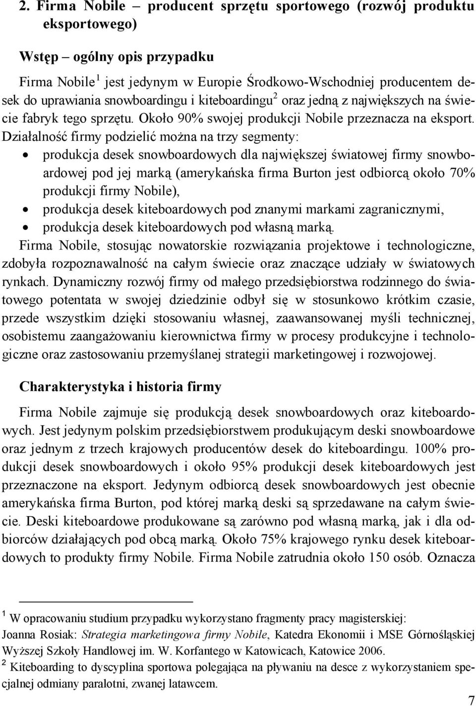 Działalność firmy podzielić można na trzy segmenty: produkcja desek snowboardowych dla największej światowej firmy snowboardowej pod jej marką (amerykańska firma Burton jest odbiorcą około 70%