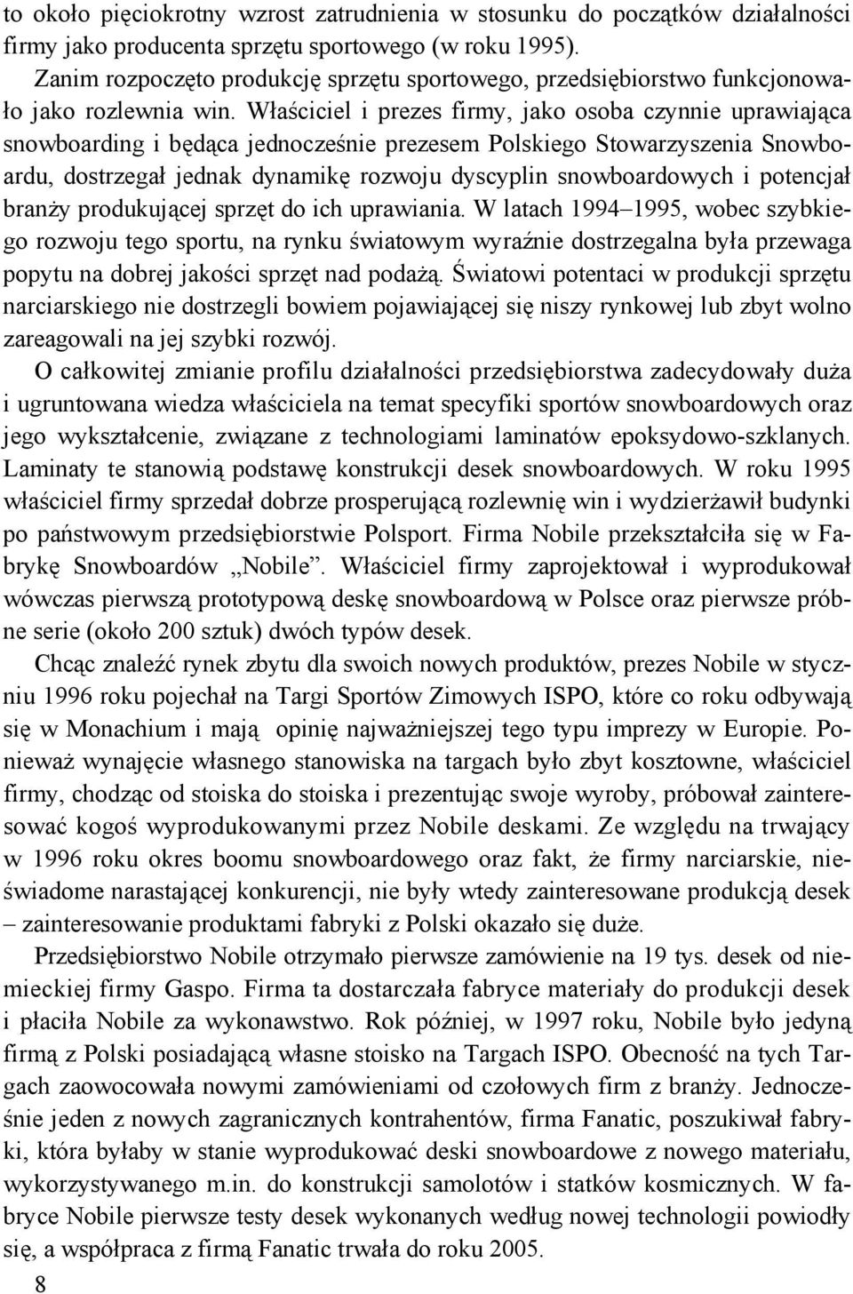 Właściciel i prezes firmy, jako osoba czynnie uprawiająca snowboarding i będąca jednocześnie prezesem Polskiego Stowarzyszenia Snowboardu, dostrzegał jednak dynamikę rozwoju dyscyplin snowboardowych