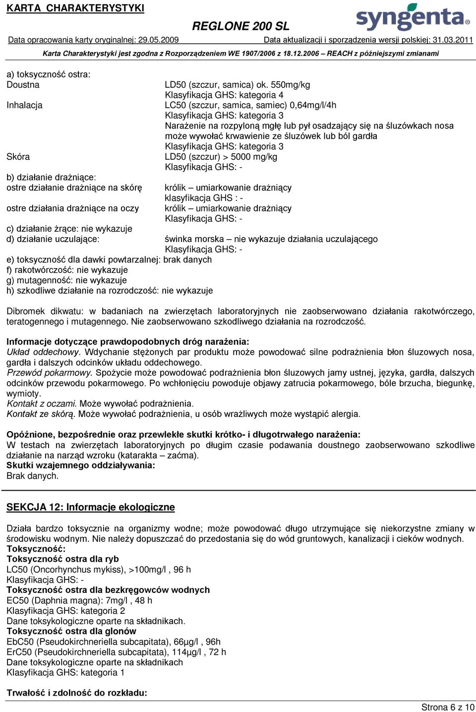 krwawienie ze śluzówek lub ból gardła Klasyfikacja GHS: kategoria 3 LD50 (szczur) > 5000 mg/kg Klasyfikacja GHS: - królik umiarkowanie drażniący klasyfikacja GHS : - królik umiarkowanie drażniący