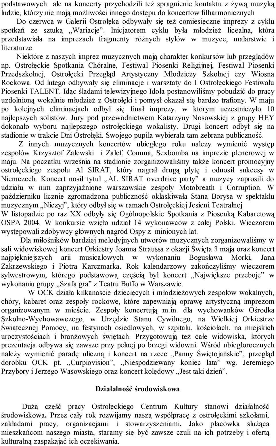 Inicjatorem cyklu była młodzież licealna, która przedstawiała na imprezach fragmenty różnych stylów w muzyce, malarstwie i literaturze.