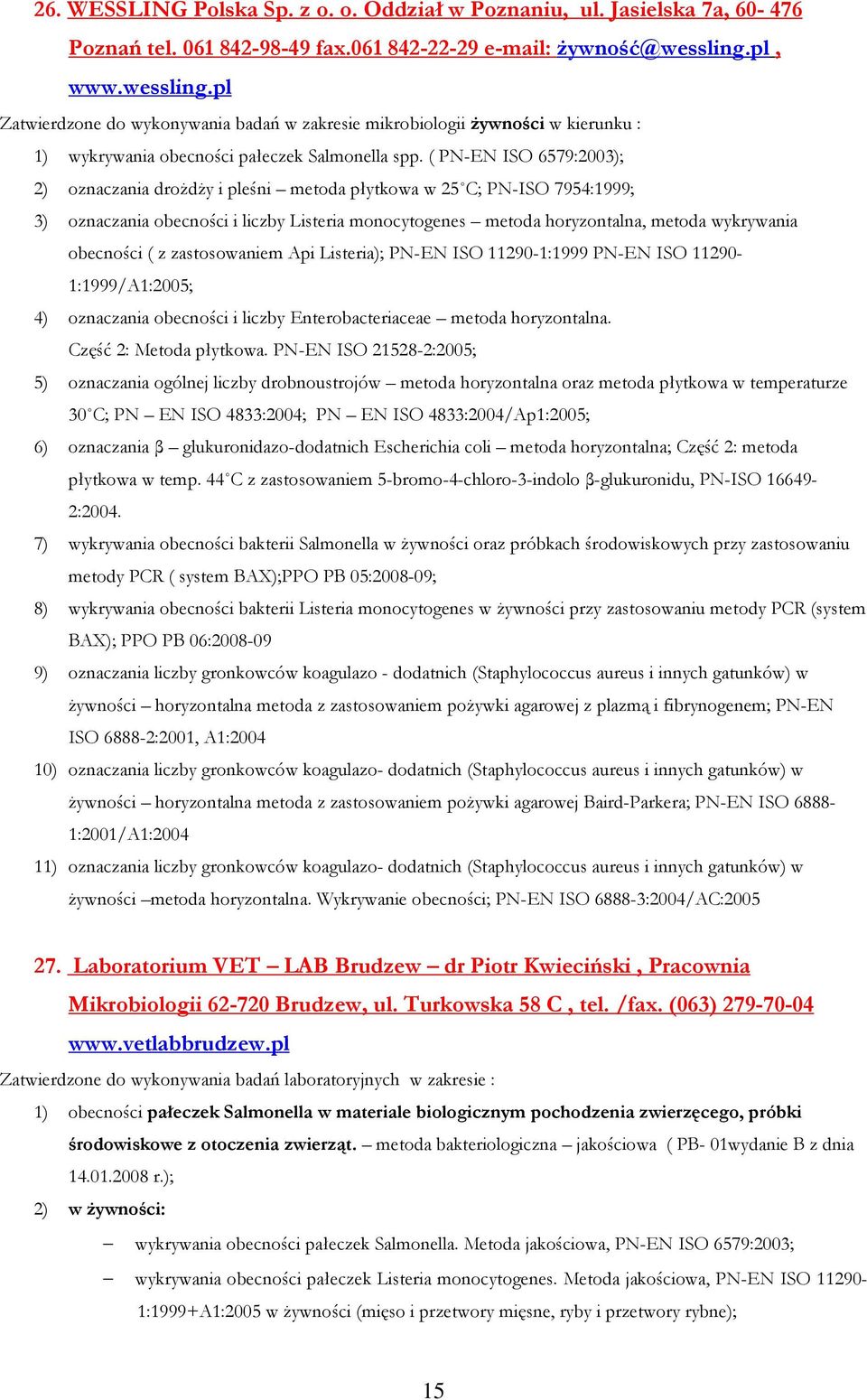 ( PN-EN ISO 6579:2003); 2) oznaczania droŝdŝy i pleśni metoda płytkowa w 25 C; PN-ISO 7954:1999; 3) oznaczania obecności i liczby Listeria monocytogenes metoda horyzontalna, metoda wykrywania