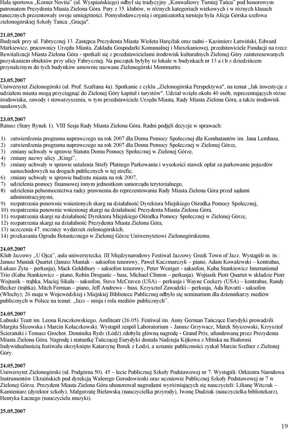 Pomysłodawczynią i organizatorką turnieju była Alicja Górska szefowa zielonogórskiej Szkoły Tańca Gracja". 21.05.2007 Budynek przy ul. Fabrycznej 13.