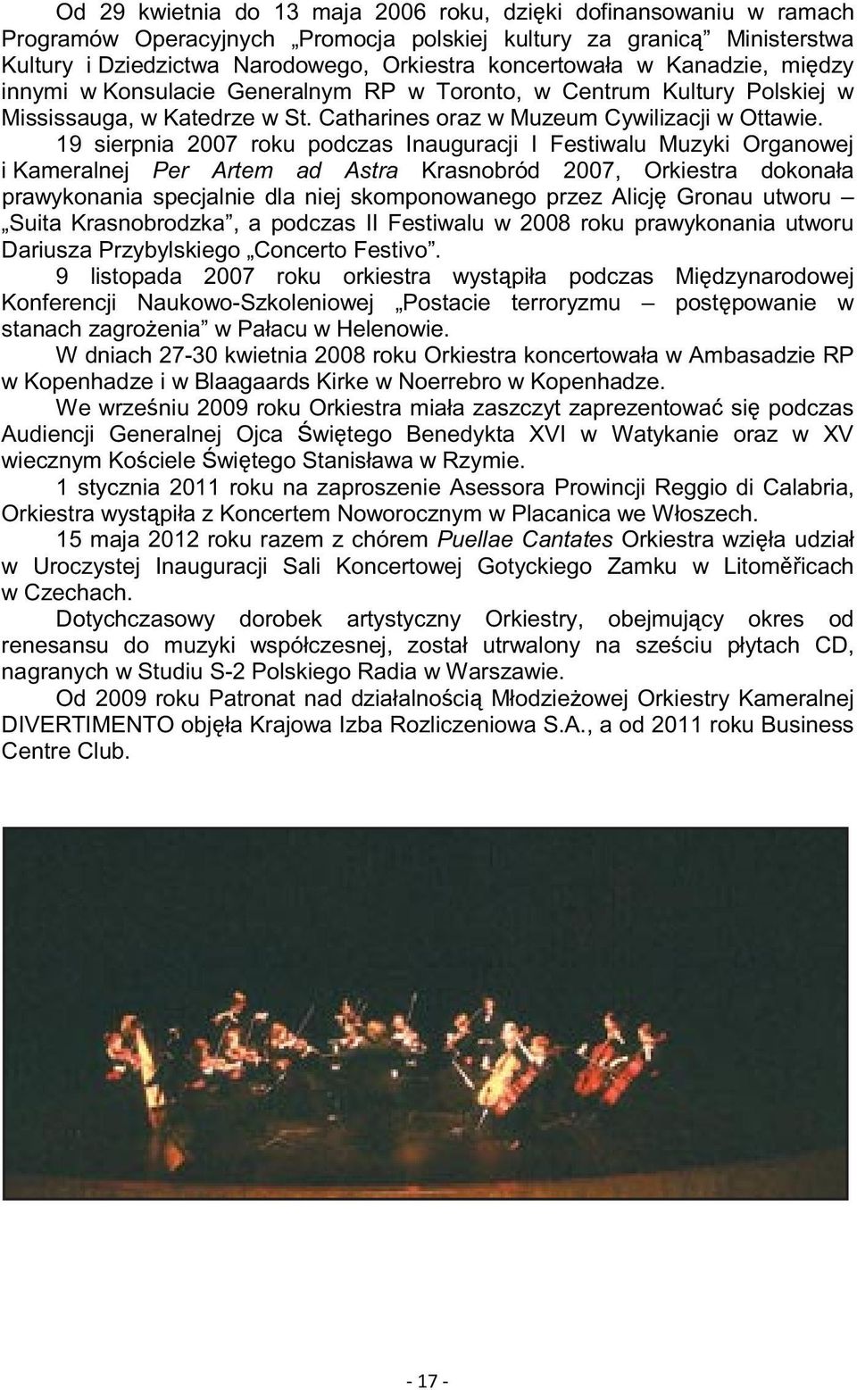 19 sierpnia 2007 roku podczas Inauguracji I Festiwalu Muzyki Organowej i Kameralnej Per Artem ad Astra Krasnobród 2007, Orkiestra dokonała prawykonania specjalnie dla niej skomponowanego przez Alicj