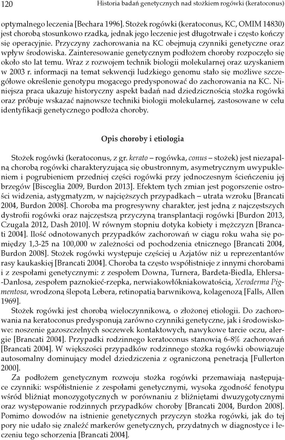 Przyczyny zachorowania na KC obejmują czynniki genetyczne oraz wpływ środowiska. Zainteresowanie genetycznym podłożem choroby rozpoczęło się około sto lat temu.