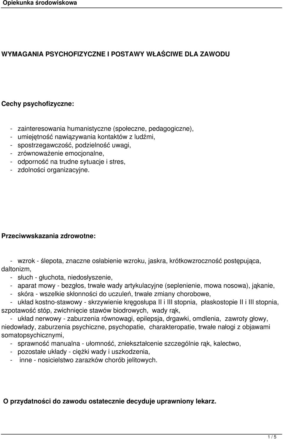 Przeciwwskazania zdrowotne: - wzrok - ślepota, znaczne osłabienie wzroku, jaskra, krótkowzroczność postępująca, daltonizm, - słuch - głuchota, niedosłyszenie, - aparat mowy - bezgłos, trwałe wady