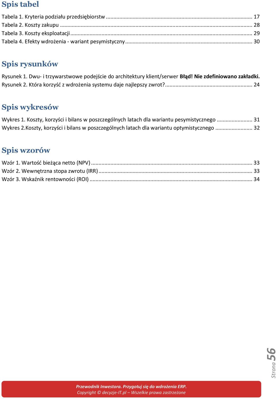 Która korzyść z wdrożenia systemu daje najlepszy zwrot?... 24 Spis wykresów Wykres 1. Koszty, korzyści i bilans w poszczególnych latach dla wariantu pesymistycznego... 31 Wykres 2.