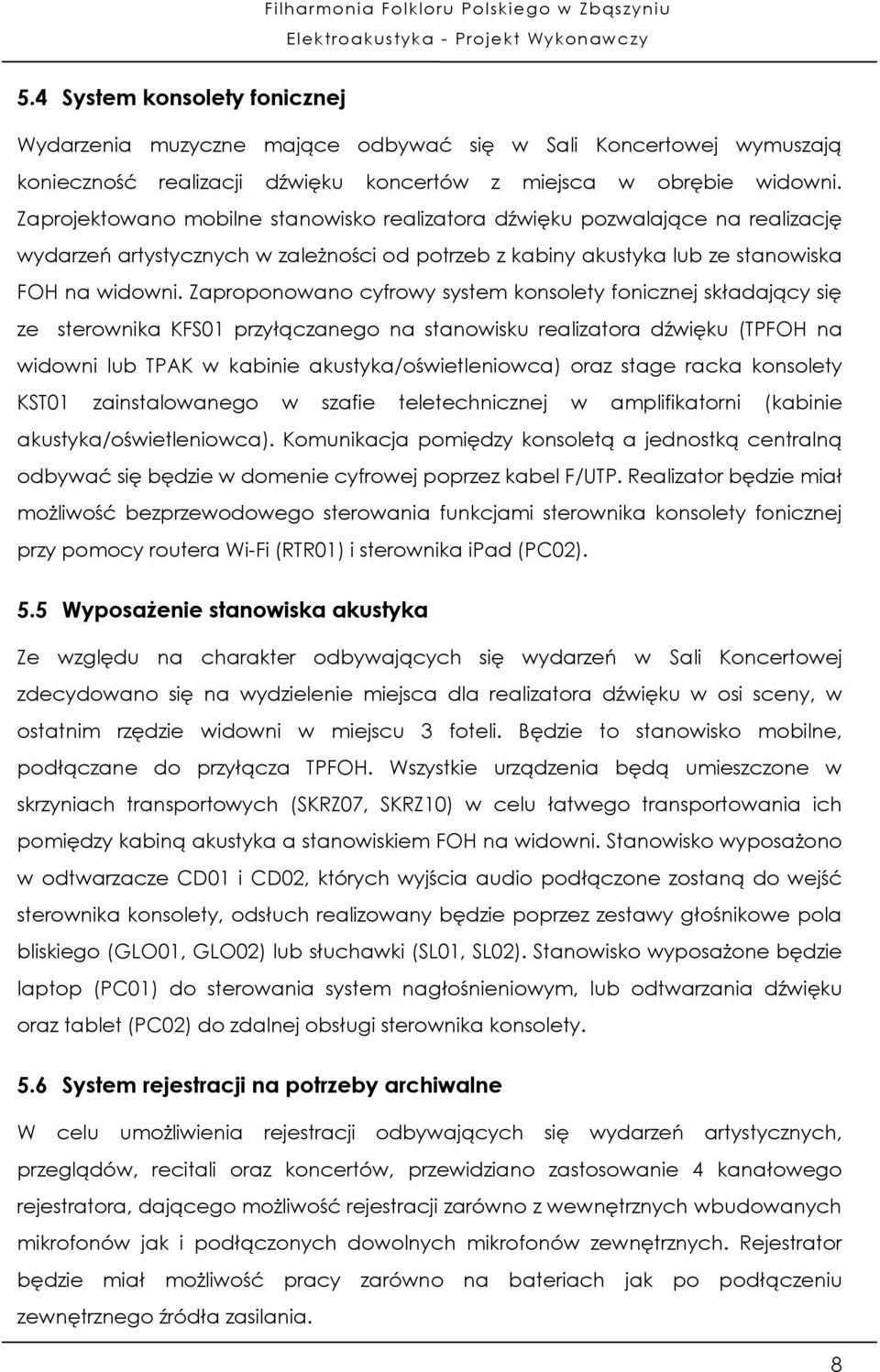 Zaproponowano cyfrowy system konsolety fonicznej składający się ze sterownika KFS01 przyłączanego na stanowisku realizatora dźwięku (TPFOH na widowni lub TPAK w kabinie akustyka/oświetleniowca) oraz