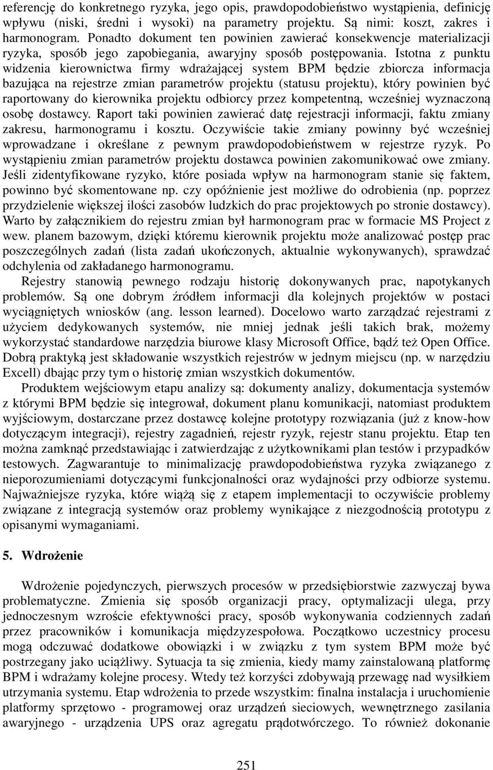 Istotna z punktu widzenia kierownictwa firmy wdrażającej system BPM będzie zbiorcza informacja bazująca na rejestrze zmian parametrów projektu (statusu projektu), który powinien być raportowany do