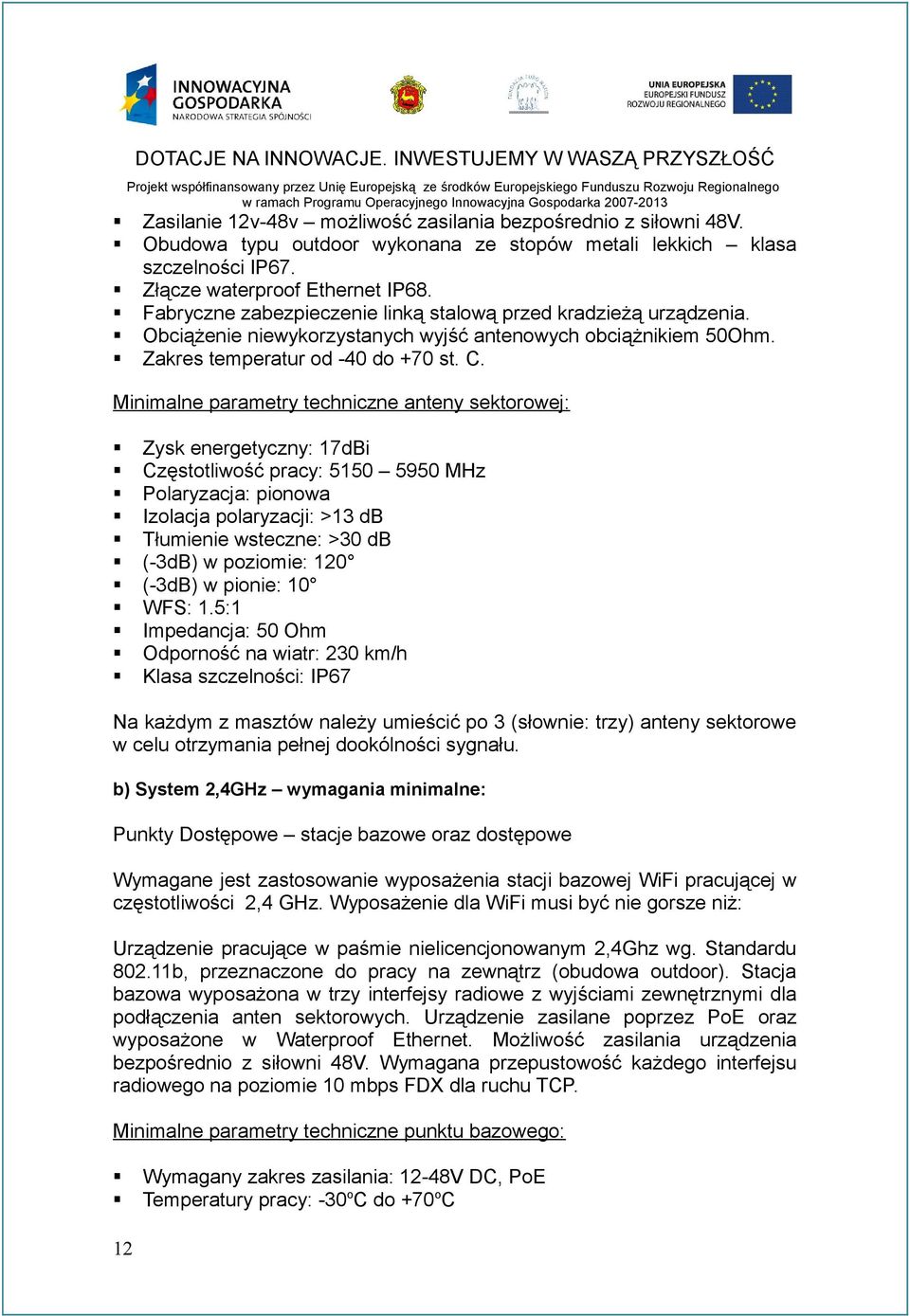 Minimalne parametry techniczne anteny sektorowej: Zysk energetyczny: 17dBi Częstotliwość pracy: 5150 5950 MHz Polaryzacja: pionowa Izolacja polaryzacji: >13 db Tłumienie wsteczne: >30 db (-3dB) w