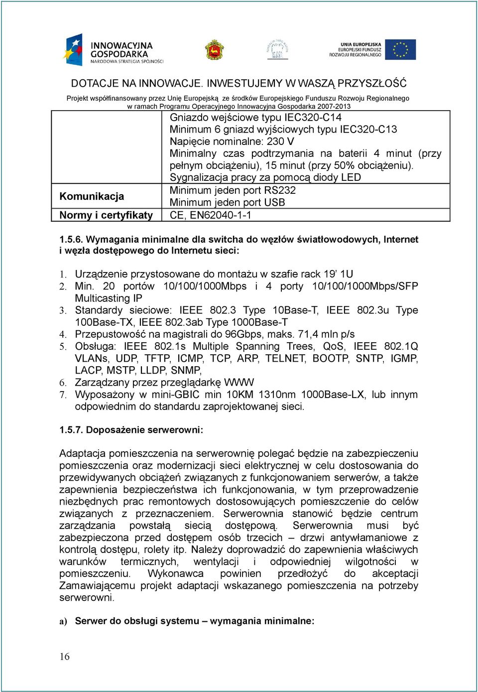 040-1-1 1.5.6. Wymagania minimalne dla switcha do węzłów światłowodowych, Internet i węzła dostępowego do Internetu sieci: 1. Urządzenie przystosowane do montażu w szafie rack 19 1U 2. Min.