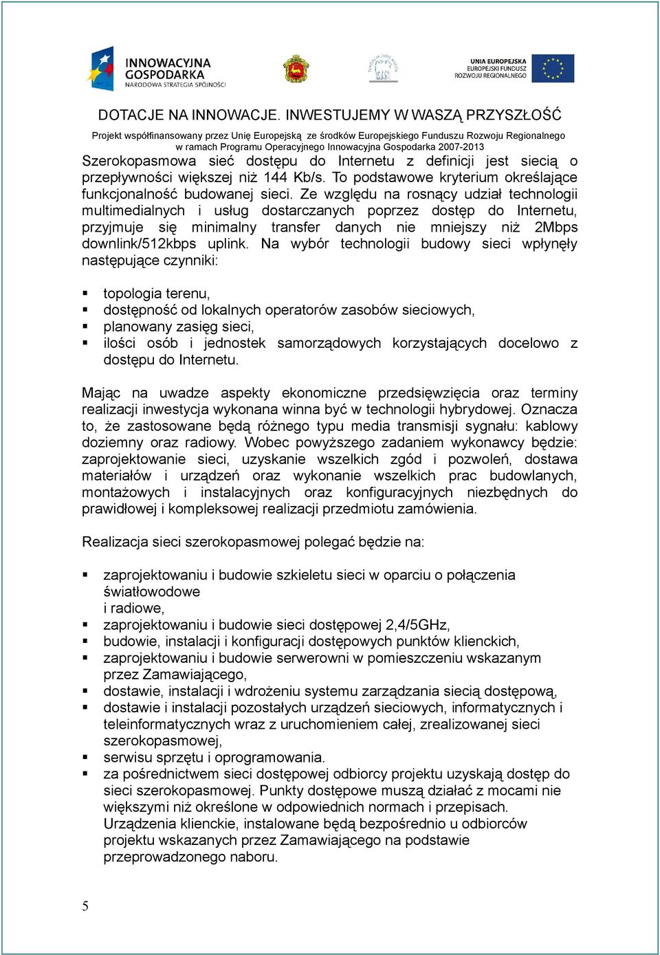 Na wybór technologii budowy sieci wpłynęły następujące czynniki: topologia terenu, dostępność od lokalnych operatorów zasobów sieciowych, planowany zasięg sieci, ilości osób i jednostek samorządowych