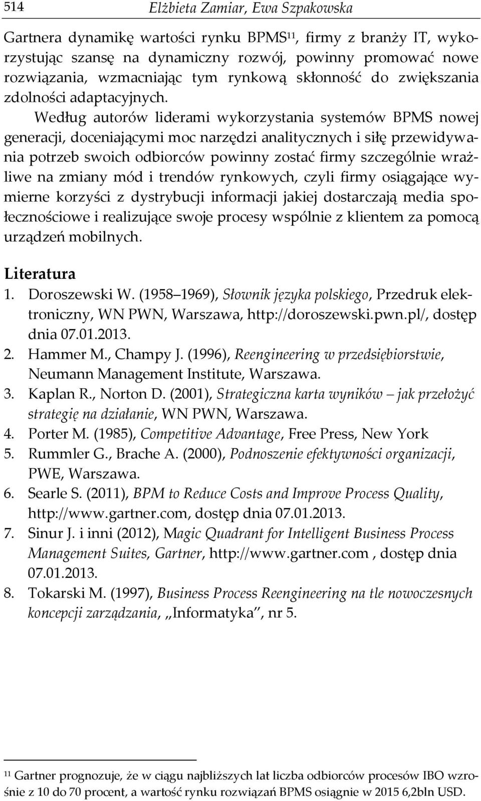 Według autorów liderami wykorzystania systemów BPMS nowej generacji, doceniającymi moc narzędzi analitycznych i siłę przewidywania potrzeb swoich odbiorców powinny zostać firmy szczególnie wrażliwe