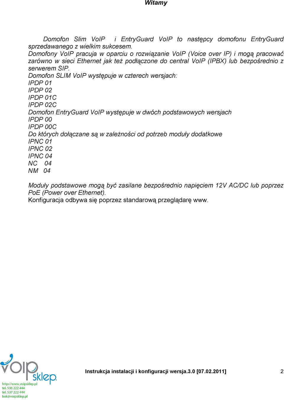 Domofon SLIM VoIP występuje w czterech wersjach: IPDP 01 IPDP 02 IPDP 01C IPDP 02C Domofon EntryGuard VoIP występuje w dwóch podstawowych wersjach IPDP 00 IPDP 00C Do których dołączane są w