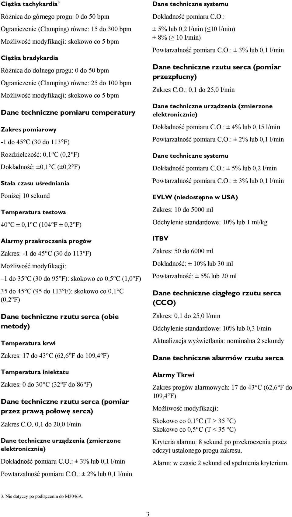 Dokładność: ±0,1 C (±0,2 F) Stała czasu uśredniania Poniżej 10 sekund Temperatura testowa 40 C ± 0,1 C (104 F ± 0,2 F) Alarmy przekroczenia progów Zakres: -1 do 45 C (30 do 113 F) Możliwość