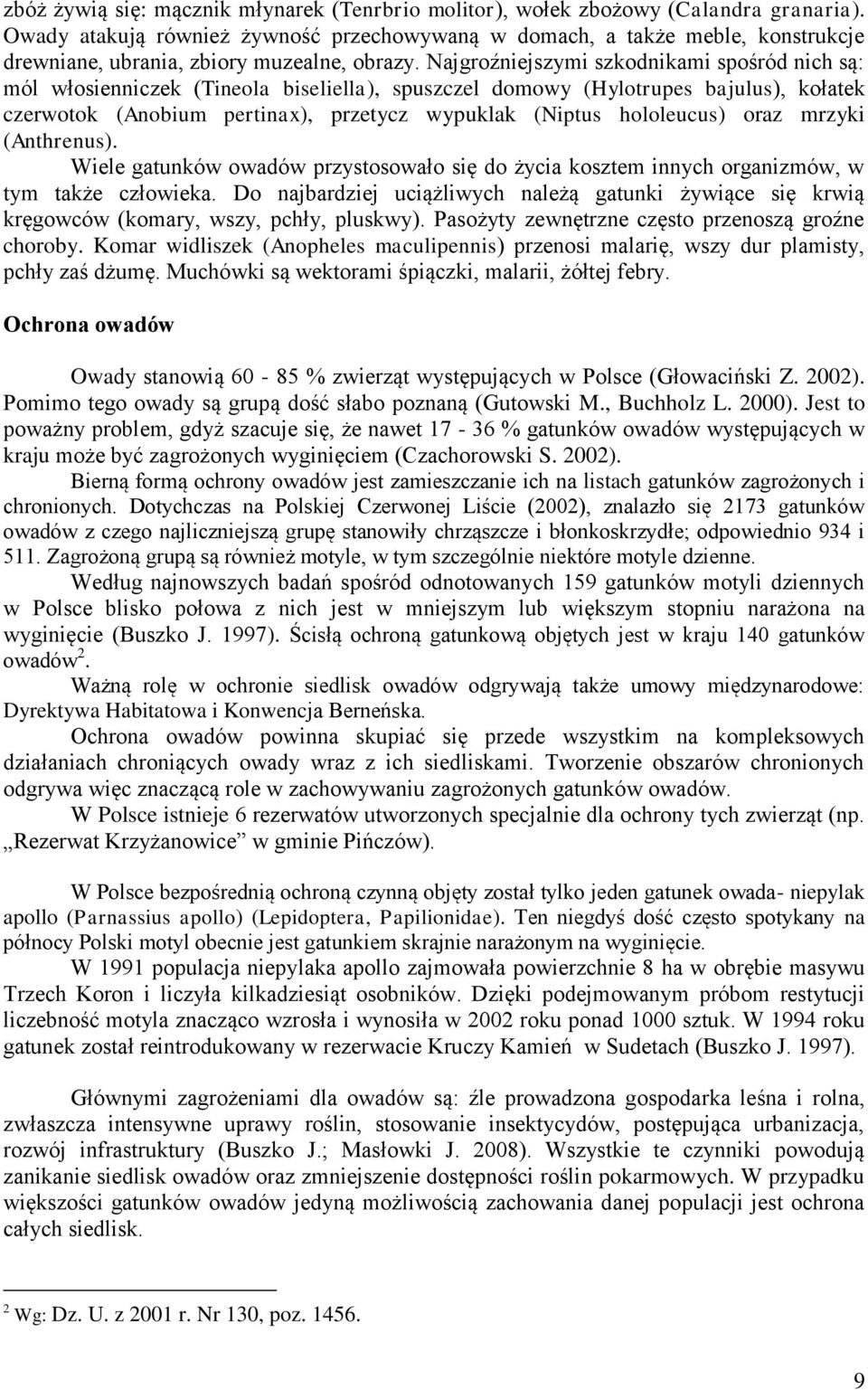 Najgroźniejszymi szkodnikami spośród nich są: mól włosienniczek (Tineola biseliella), spuszczel domowy (Hylotrupes bajulus), kołatek czerwotok (Anobium pertinax), przetycz wypuklak (Niptus