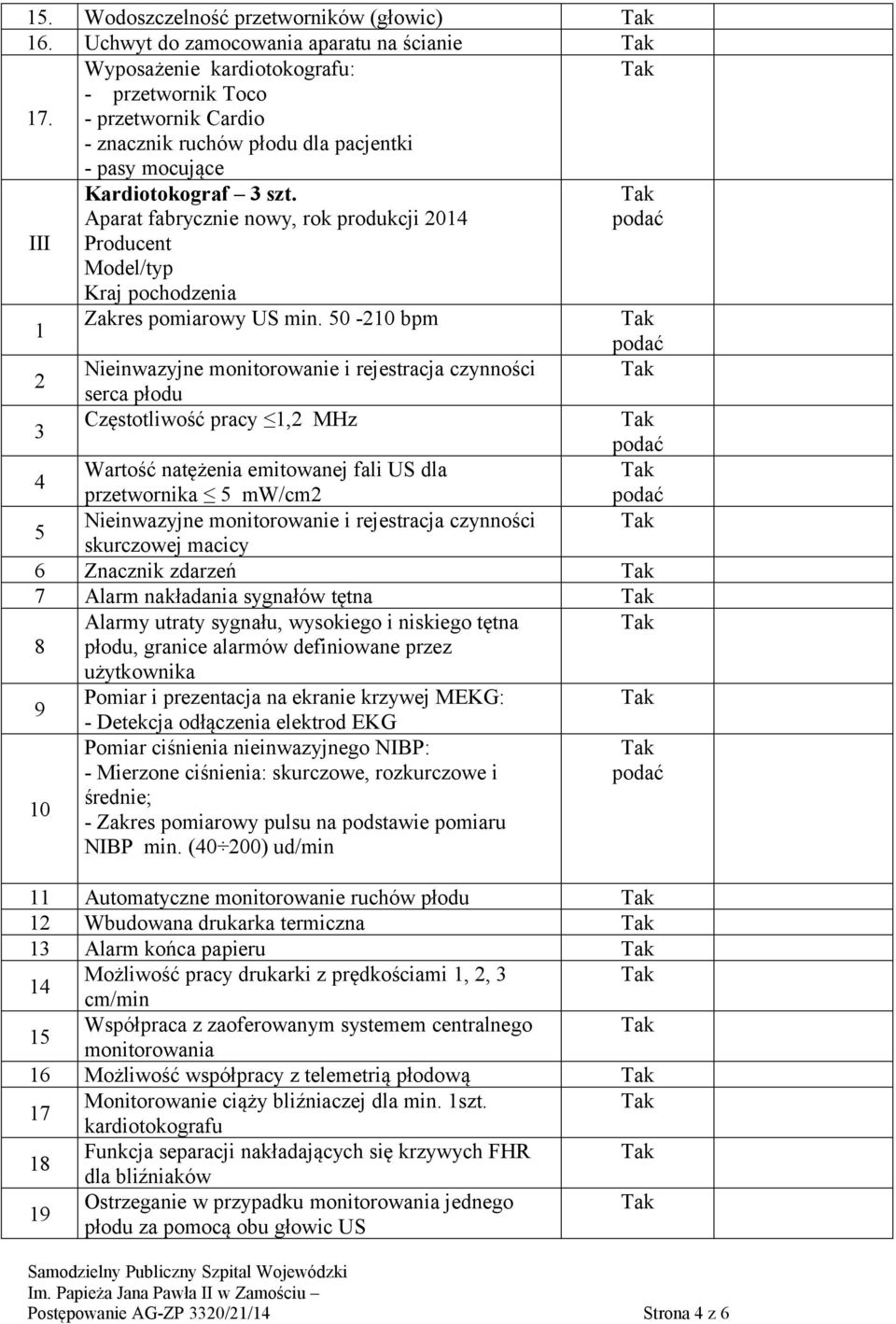 50-210 bpm 2 Nieinwazyjne monitorowanie i rejestracja czynności serca płodu 3 Częstotliwość pracy 1,2 MHz 4 Wartość natężenia emitowanej fali US dla przetwornika 5 mw/cm2 5 Nieinwazyjne monitorowanie