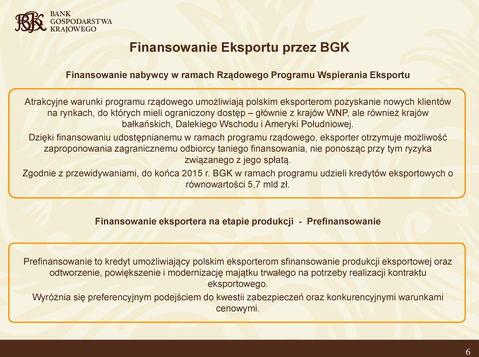 Dzięki finansowaniu udostępnianemu w ramach programu rządowego, eksporter otrzymuje możliwość zaproponowania zagranicznemu odbiorcy taniego finansowania, nie ponosząc przy tym ryzyka związanego z