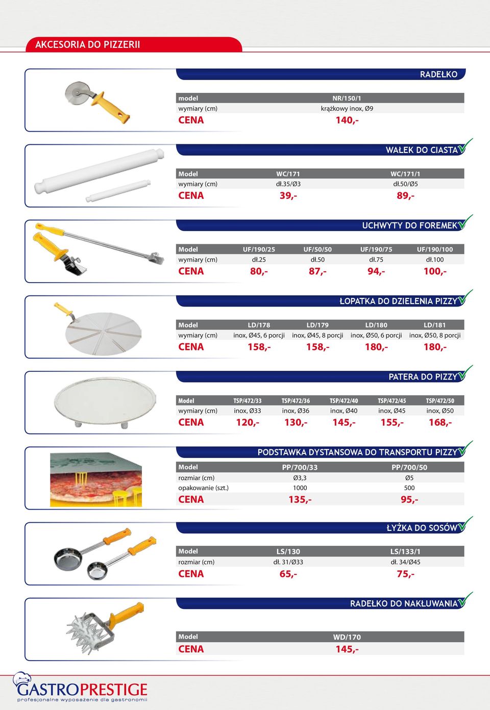 100 CENA 80,- 87,- 94,- 100,- Łopatka do dzielenia pizzy LD/178 LD/179 LD/180 LD/181 wymiary (cm) inox, Ø45, 6 porcji inox, Ø45, 8 porcji inox, Ø50, 6 porcji inox, Ø50, 8 porcji CENA 158,- 158,-