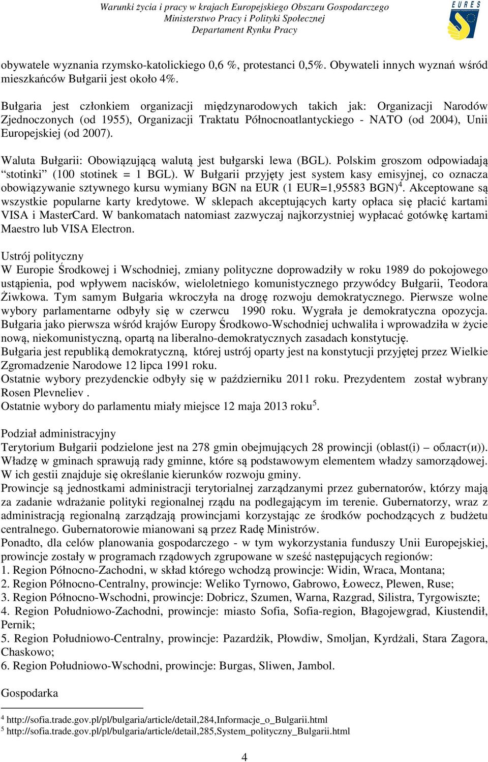 Waluta Bułgarii: Obowiązującą walutą jest bułgarski lewa (BGL). Polskim groszom odpowiadają stotinki (100 stotinek = 1 BGL).