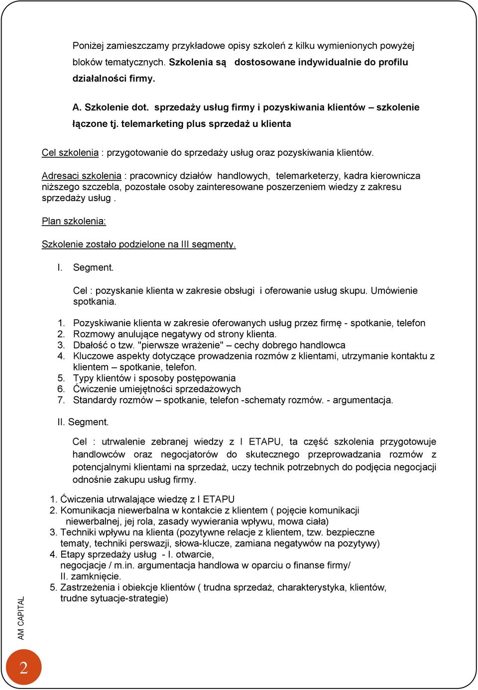 Adresaci szkolenia : pracownicy działów handlowych, telemarketerzy, kadra kierownicza niższego szczebla, pozostałe osoby zainteresowane poszerzeniem wiedzy z zakresu sprzedaży usług.