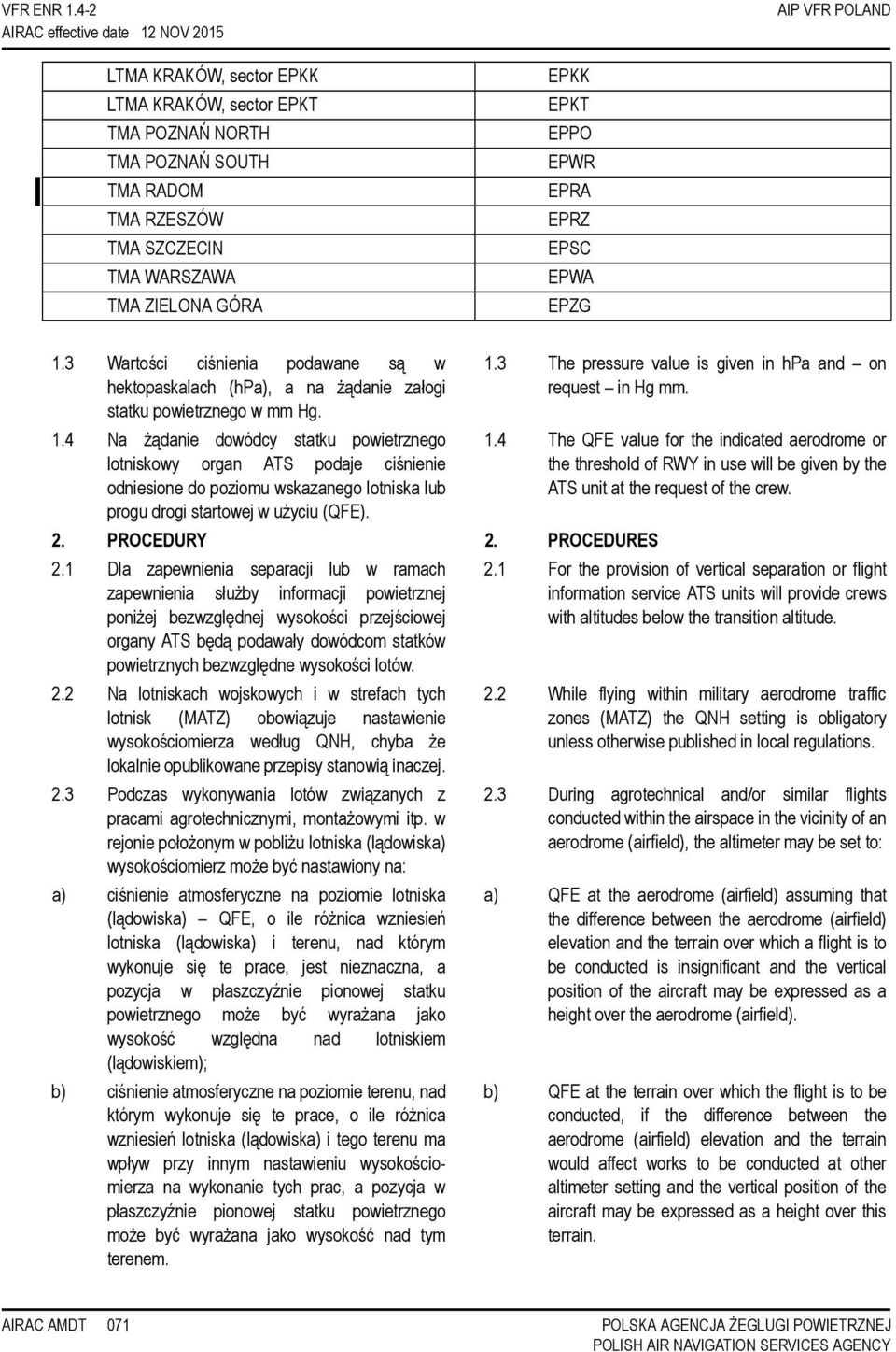 EPSC EPWA EPZG 1.3 Wartości ciśnienia podawane są w hektopaskalach (hpa), a na żądanie załogi statku powietrznego w mm Hg. 1.4 Na żądanie dowódcy statku powietrznego lotniskowy organ ATS podaje ciśnienie odniesione do poziomu wskazanego lotniska lub progu drogi startowej w użyciu (QFE).
