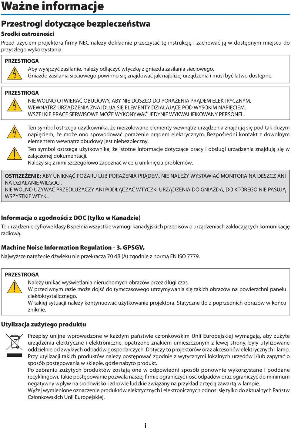 Gniazdo zasilania sieciowego powinno się znajdować jak najbliżej urządzenia i musi być łatwo dostępne. PRZESTROGA NIE WOLNO OTWIERAĆ OBUDOWY, ABY NIE DOSZŁO DO PORAŻENIA PRĄDEM ELEKTRYCZNYM.