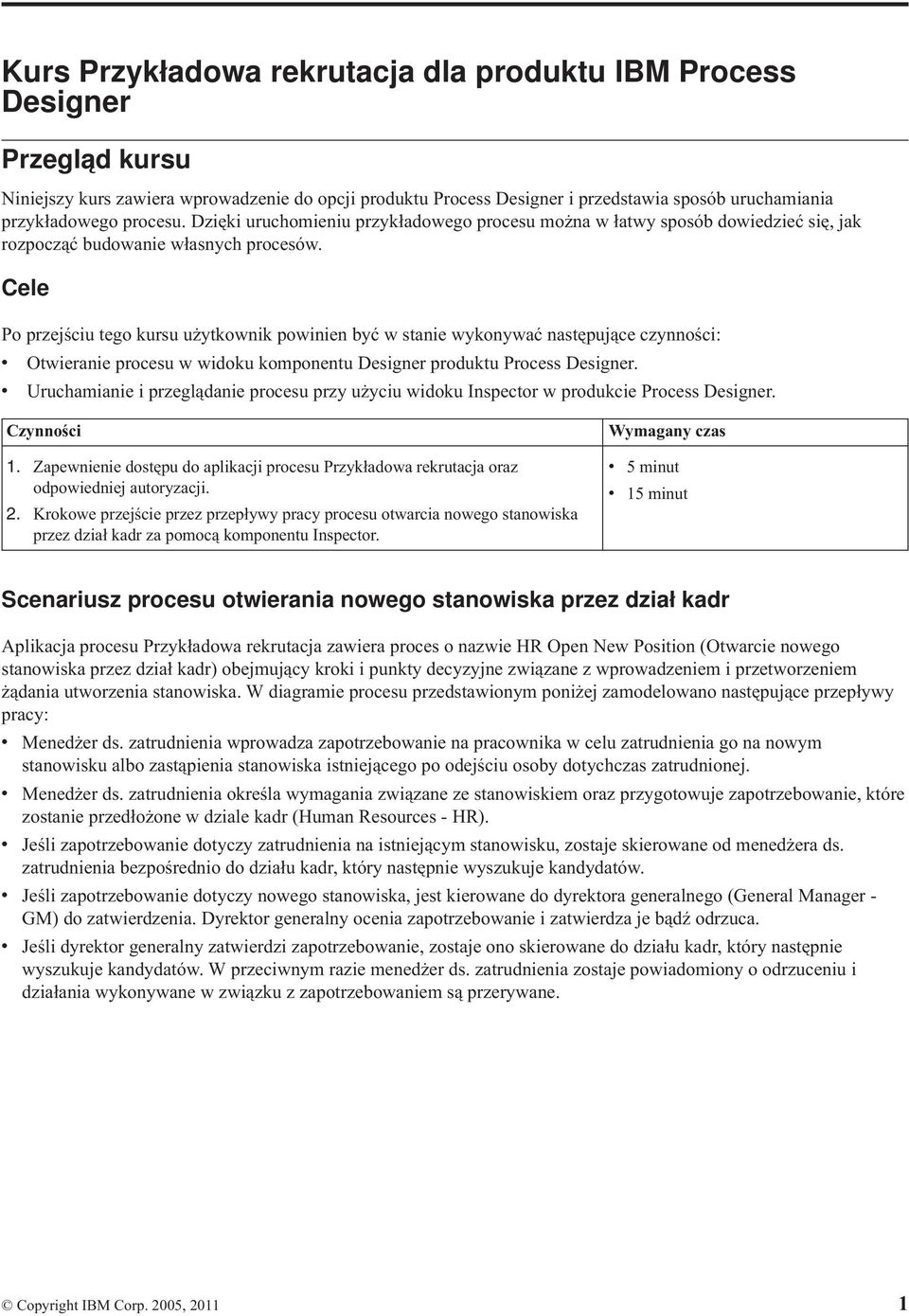 Cele Po przejściu tego kursu użytkownik powinien być w stanie wykonywać następujące czynności: v Otwieranie procesu w widoku komponentu Designer produktu Process Designer.