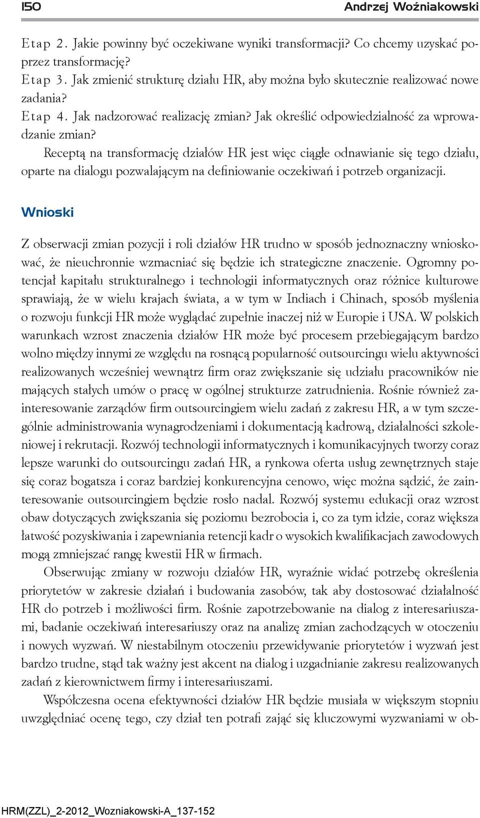 Receptą na transformację działów HR jest więc ciągłe odnawianie się tego działu, oparte na dialogu pozwalającym na definiowanie oczekiwań i potrzeb organizacji.