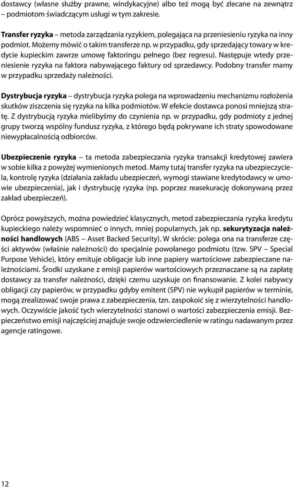 w przypadku, gdy sprzedający towary w kredycie kupieckim zawrze umowę faktoringu pełnego (bez regresu). Następuje wtedy przeniesienie ryzyka na faktora nabywającego faktury od sprzedawcy.