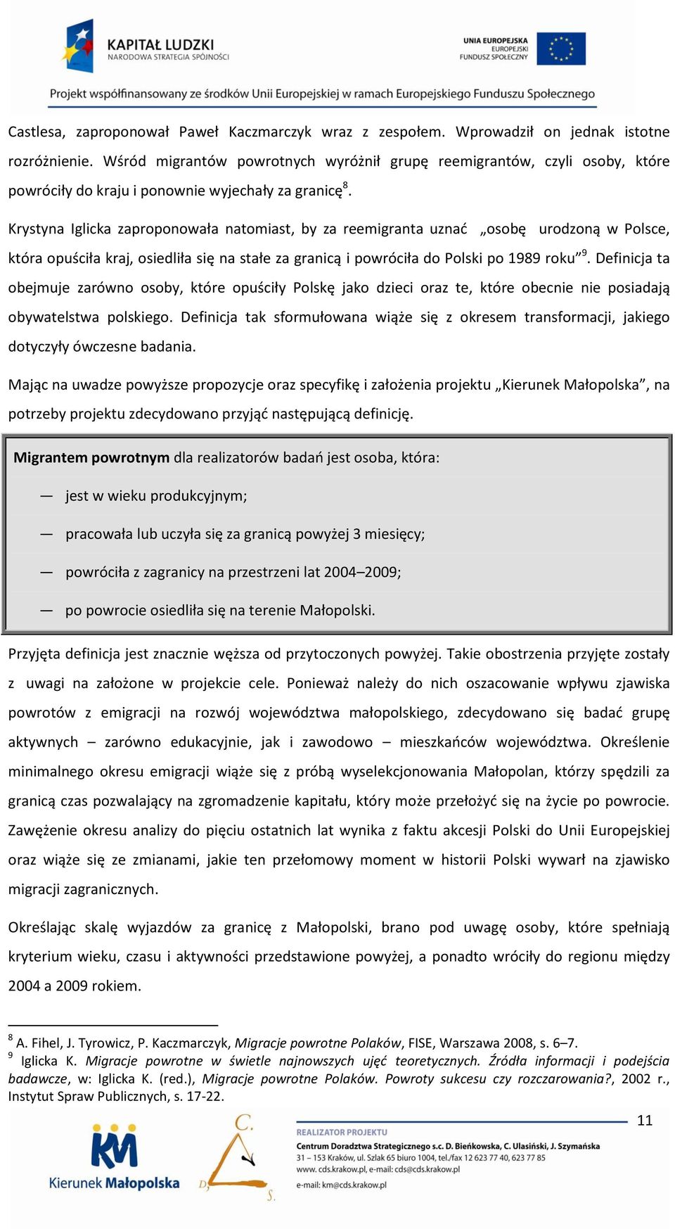 Krystyna Iglicka zaproponowała natomiast, by za reemigranta uznad osobę urodzoną w Polsce, która opuściła kraj, osiedliła się na stałe za granicą i powróciła do Polski po 1989 roku 9.