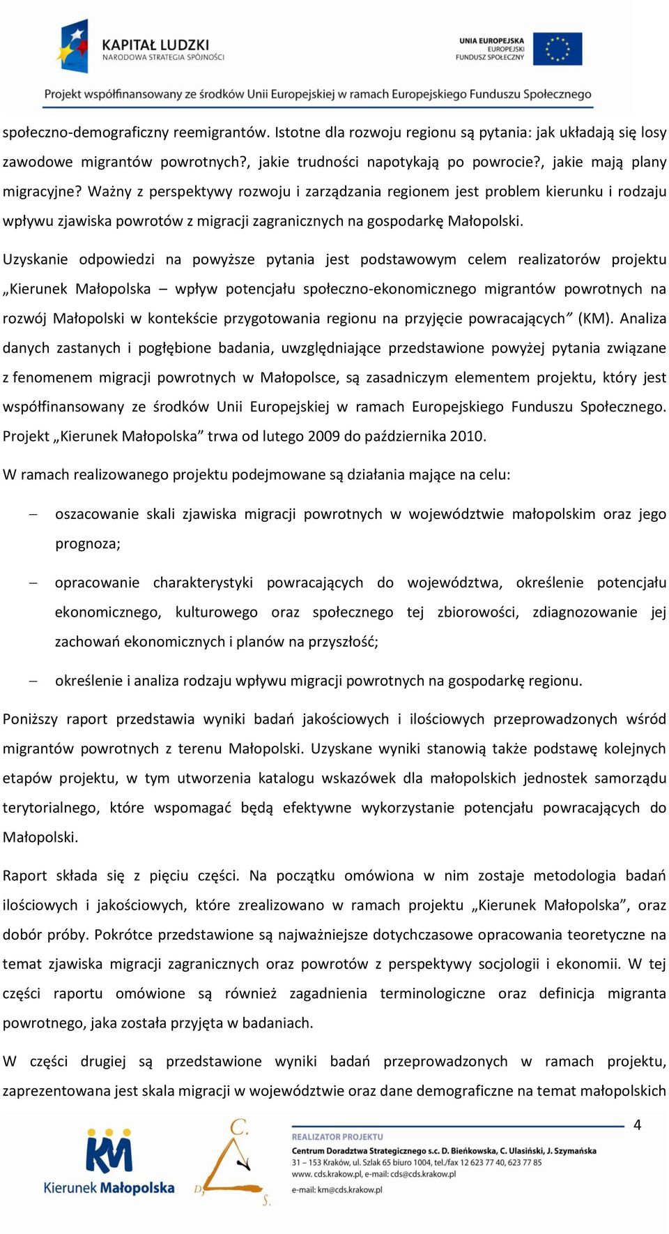 Uzyskanie odpowiedzi na powyższe pytania jest podstawowym celem realizatorów projektu Kierunek Małopolska wpływ potencjału społeczno-ekonomicznego migrantów powrotnych na rozwój Małopolski w