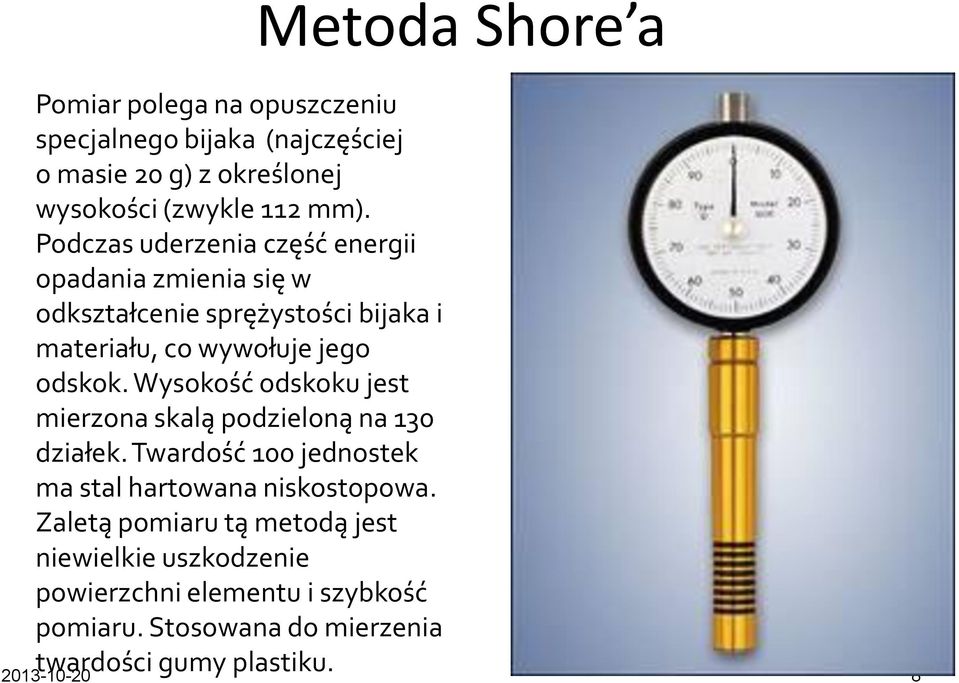 Wysokość odskoku jest mierzona skalą podzieloną na 130 działek. Twardość 100 jednostek ma stal hartowana niskostopowa.