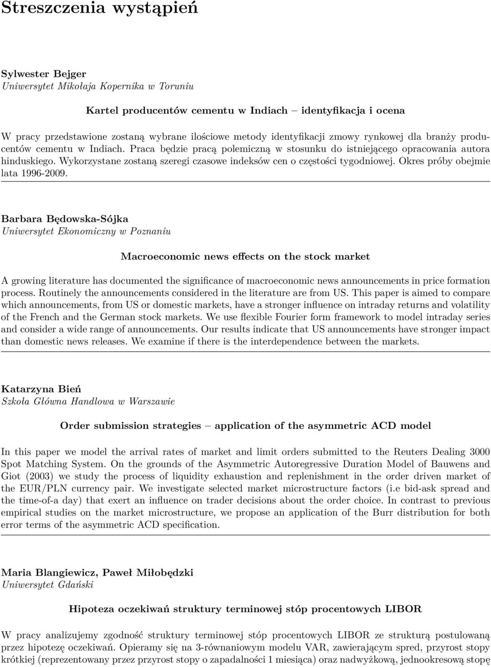 Wykorzystane zostaną szeregi czasowe indeksów cen o częstości tygodniowej. Okres próby obejmie lata 1996-2009.