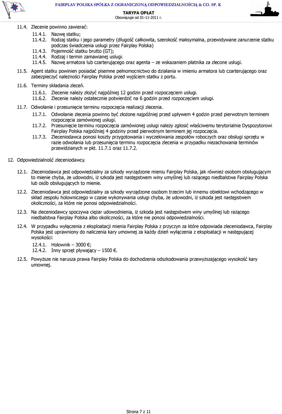 11.4.5. Nazwę armatora lub czarterującego oraz agenta ze wskazaniem płatnika za zlecone usługi. 11.5. Agent statku powinien posiadać pisemne pełnomocnictwo do działania w imieniu armatora lub czarterującego oraz zabezpieczyć należności Fairplay Polska przed wyjściem statku z portu.