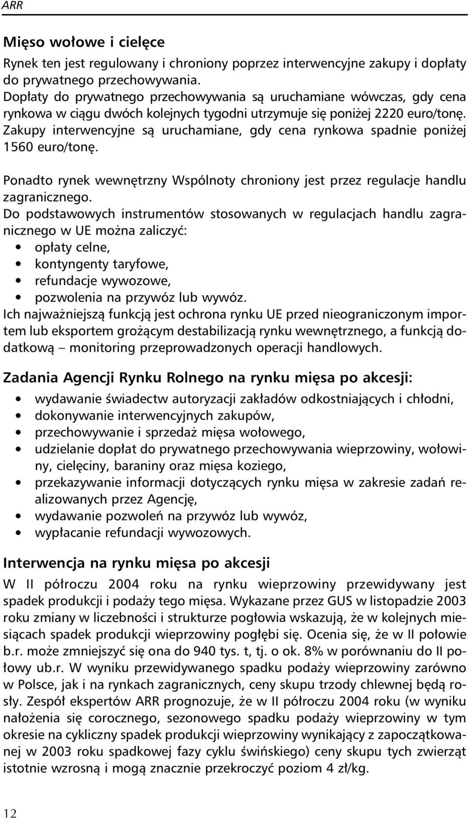 Zakupy interwencyjne są uruchamiane, gdy cena rynkowa spadnie poniżej 1560 euro/tonę. Ponadto rynek wewnętrzny Wspólnoty chroniony jest przez regulacje handlu zagranicznego.