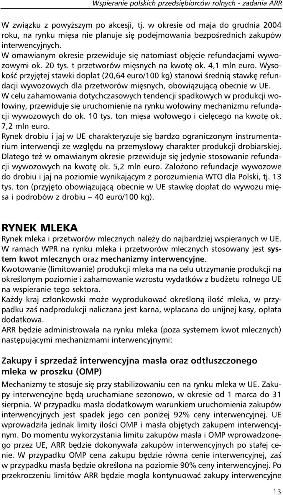 W omawianym okresie przewiduje się natomiast objęcie refundacjami wywozowymi ok. 20 tys. t przetworów mięsnych na kwotę ok. 4,1 mln euro.