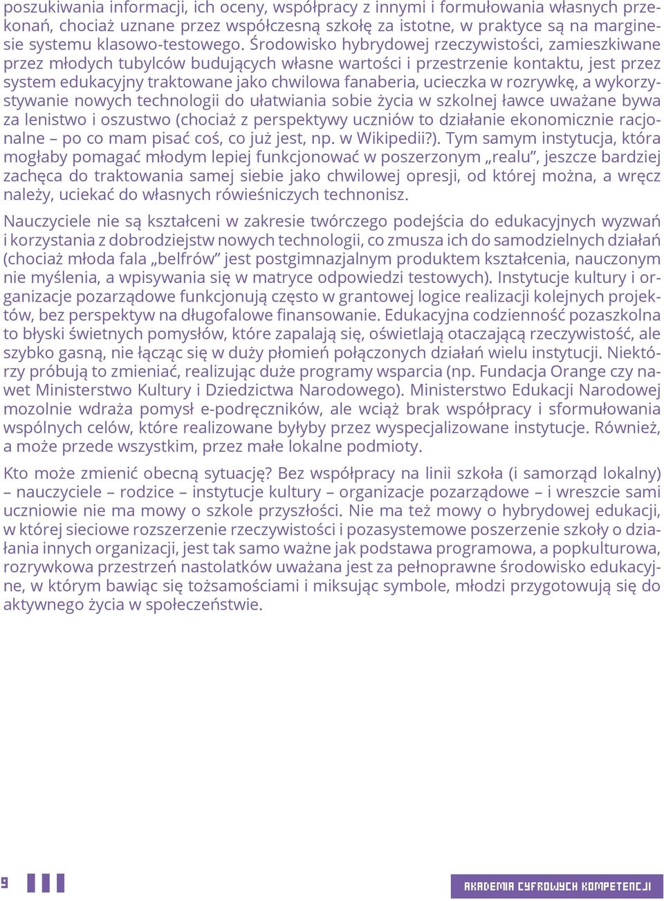 ucieczka w rozrywkę, a wykorzystywanie nowych technologii do ułatwiania sobie życia w szkolnej ławce uważane bywa za lenistwo i oszustwo (chociaż z perspektywy uczniów to działanie ekonomicznie