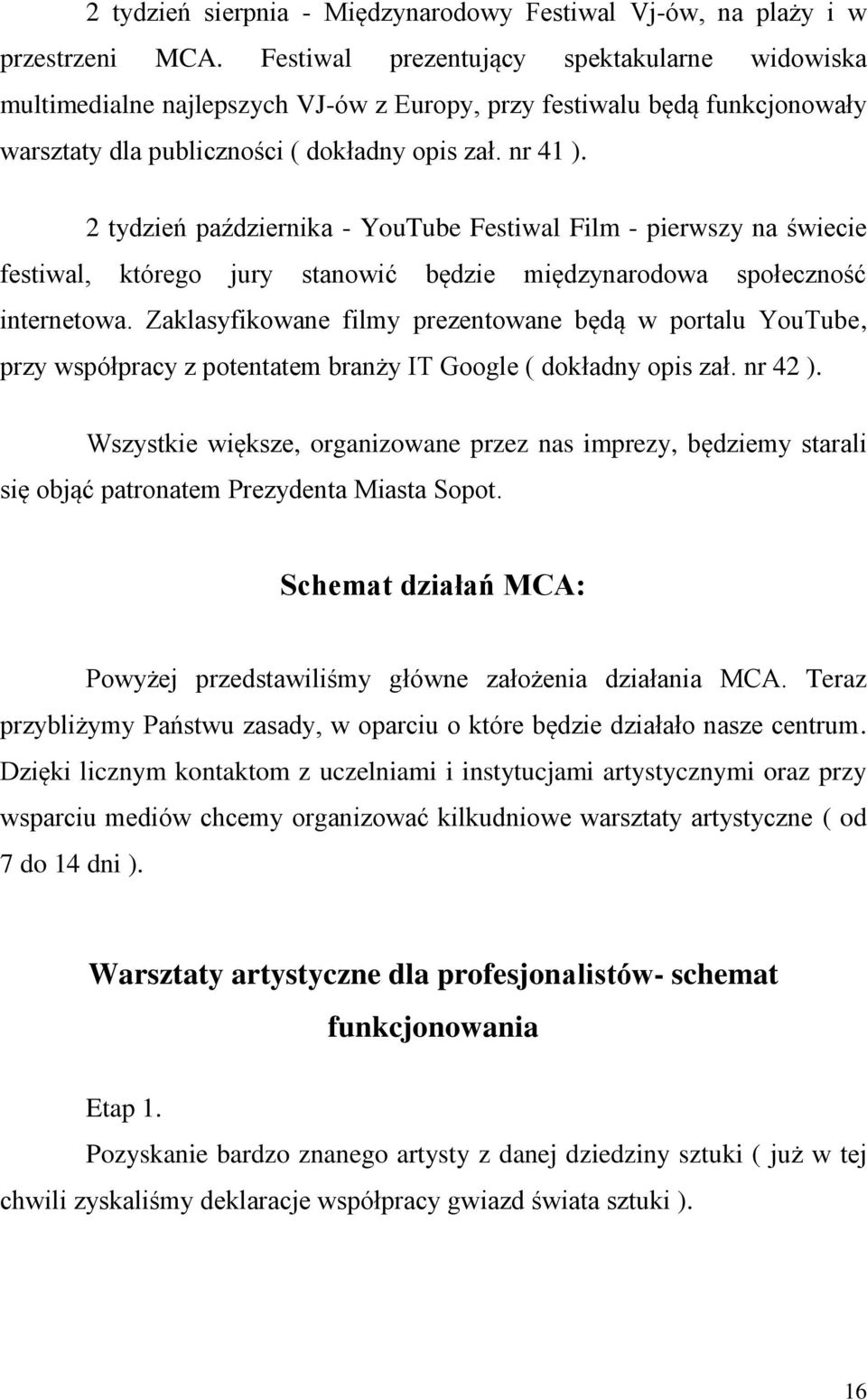 2 tydzień października - YouTube Festiwal Film - pierwszy na świecie festiwal, którego jury stanowić będzie międzynarodowa społeczność internetowa.