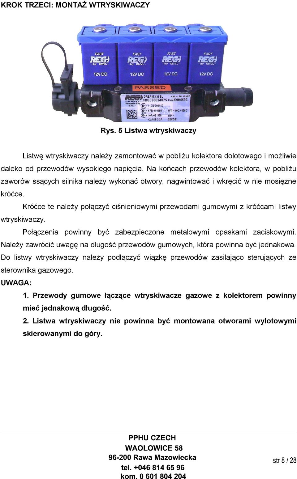 Króćce te należy połączyć ciśnieniowymi przewodami gumowymi z króćcami listwy wtryskiwaczy. Połączenia powinny być zabezpieczone metalowymi opaskami zaciskowymi.