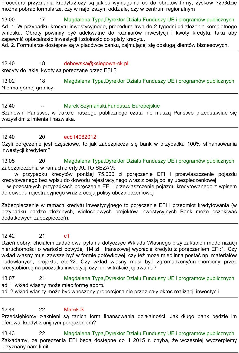 Obroty powinny być adekwatne do rozmiarów inwestycji i kwoty kredytu, taka aby zapewnić opłacalność inwestycji i zdolność do spłaty kredytu. Ad. 2.