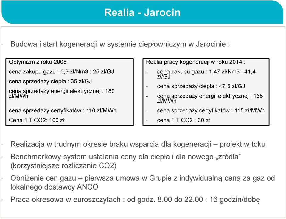 ciepła : 47,5 zł/gj - cena sprzedaży energii elektrycznej : 165 zł/mwh - cena sprzedaży certyfikatów : 115 zł/mwh - cena 1 T CO2 : 30 zł Realizacja w trudnym okresie braku wsparcia dla kogeneracji