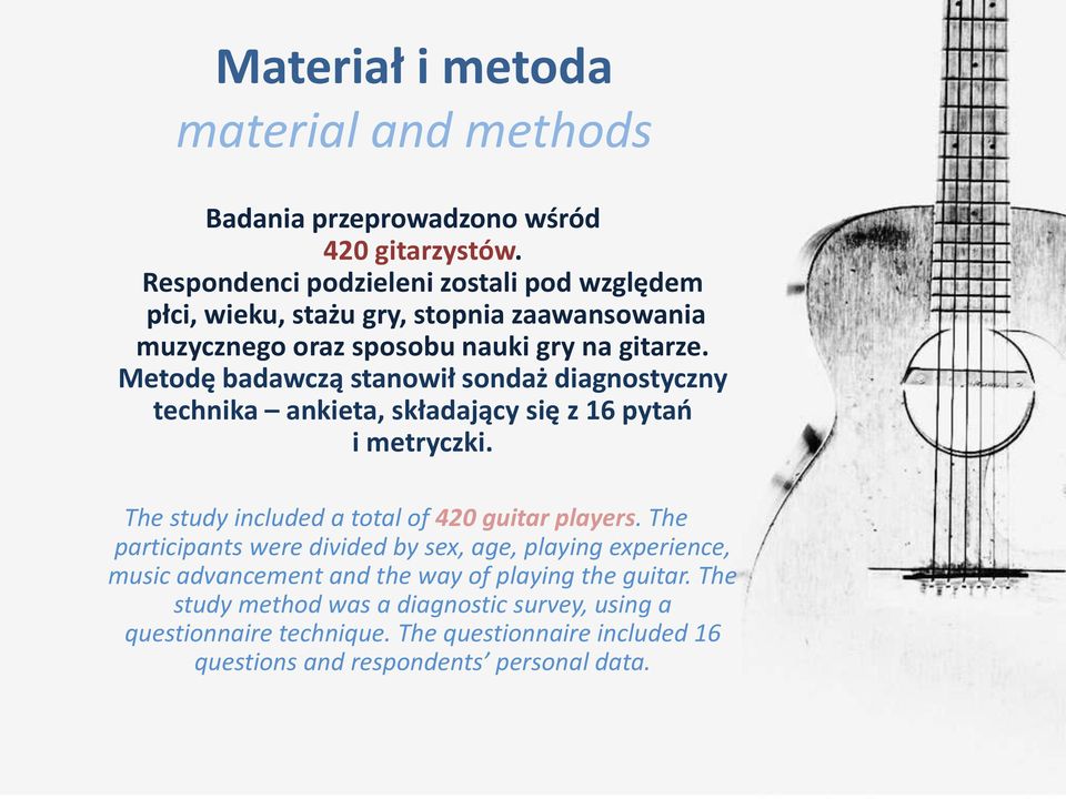 Metodę badawczą stanowił sondaż diagnostyczny technika ankieta, składający się z 16 pytań i metryczki. The study included a total of 420 guitar players.