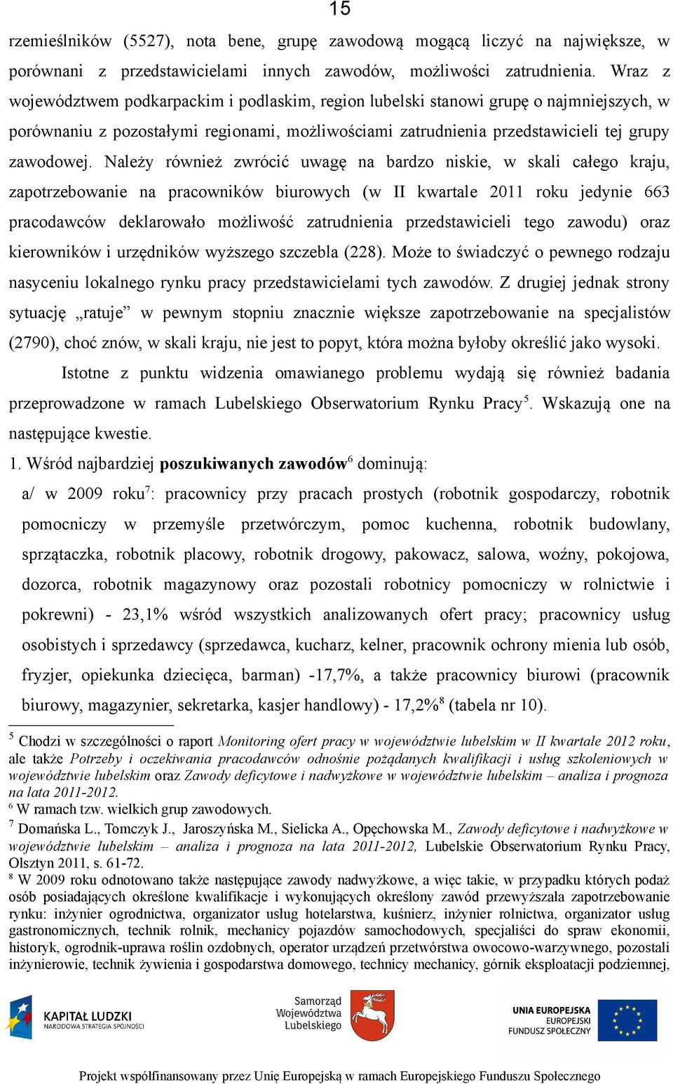 Należy również zwrócić uwagę na bardzo niskie, w skali całego kraju, zapotrzebowanie na pracowników biurowych (w kwartale 2011 roku jedynie 663 pracodawców deklarowało możliwość zatrudnienia