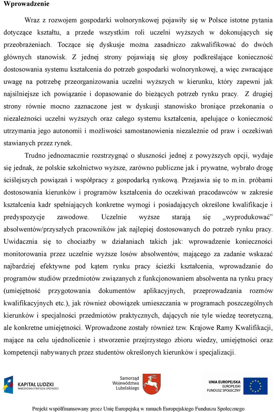 Z jednej strony pojawiają się głosy podkreślające konieczność dostosowania systemu kształcenia do potrzeb gospodarki wolnorynkowej, a więc zwracające uwagę na potrzebę przeorganizowania uczelni