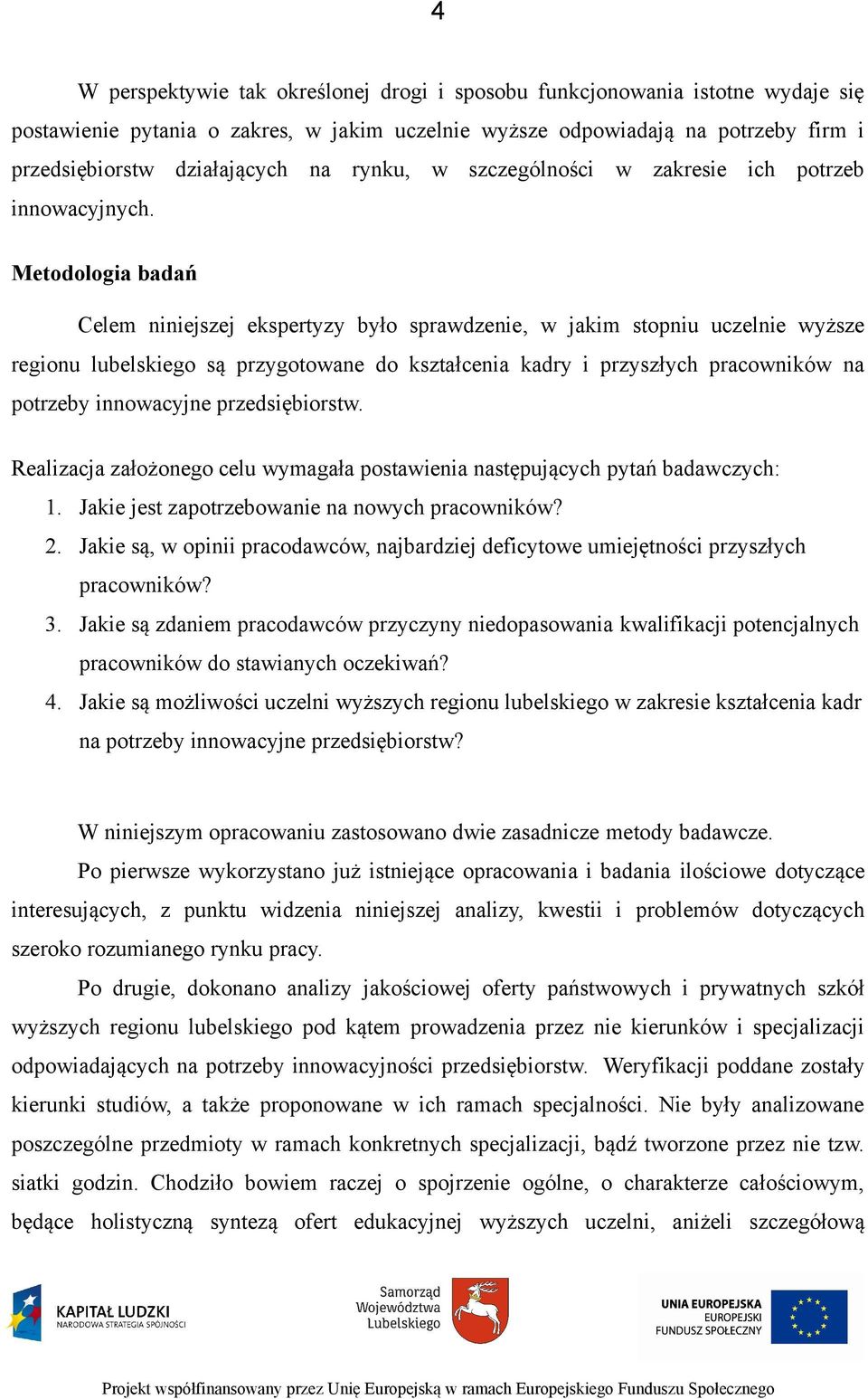 Metodologia badań Celem niniejszej ekspertyzy było sprawdzenie, w jakim stopniu uczelnie wyższe regionu lubelskiego są przygotowane do kształcenia kadry i przyszłych pracowników na potrzeby