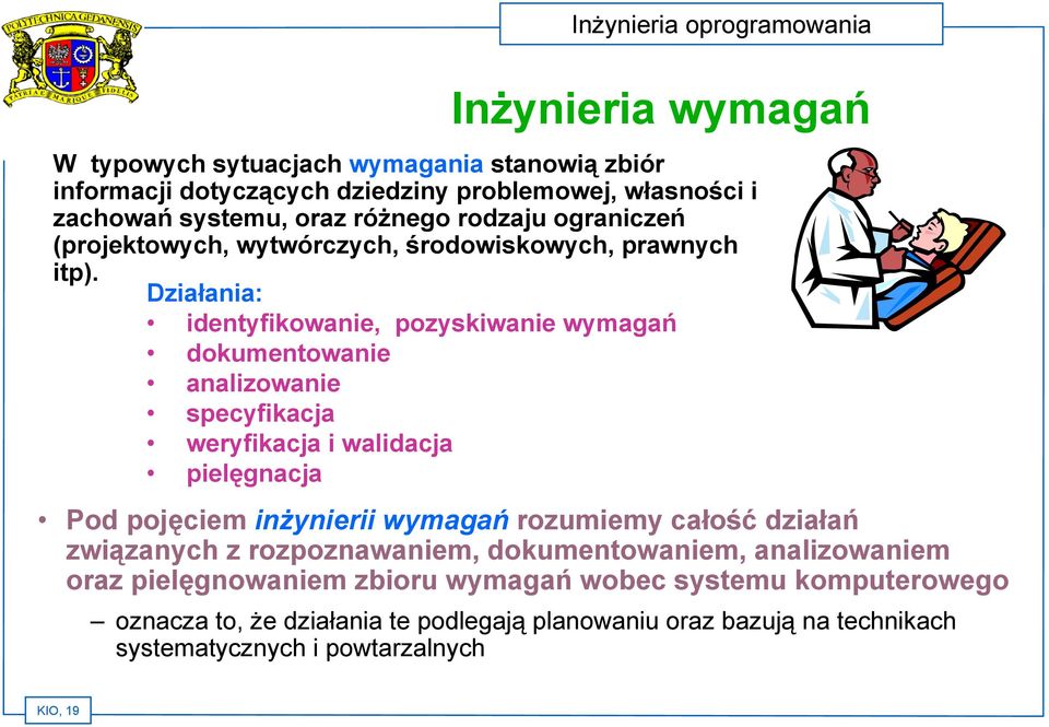 Działania: identyfikowanie, pozyskiwanie wymagań dokumentowanie analizowanie specyfikacja weryfikacja i walidacja pielęgnacja Pod pojęciem inżynierii wymagań