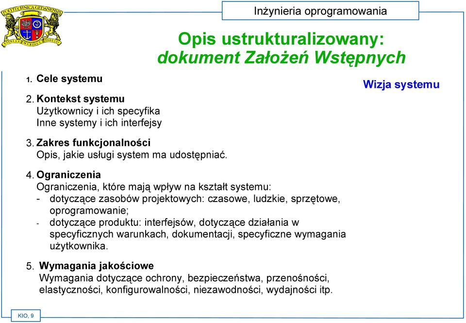 Ograniczenia Ograniczenia, które mają wpływ na kształt systemu: - dotyczące zasobów projektowych: czasowe, ludzkie, sprzętowe, oprogramowanie; - dotyczące produktu: