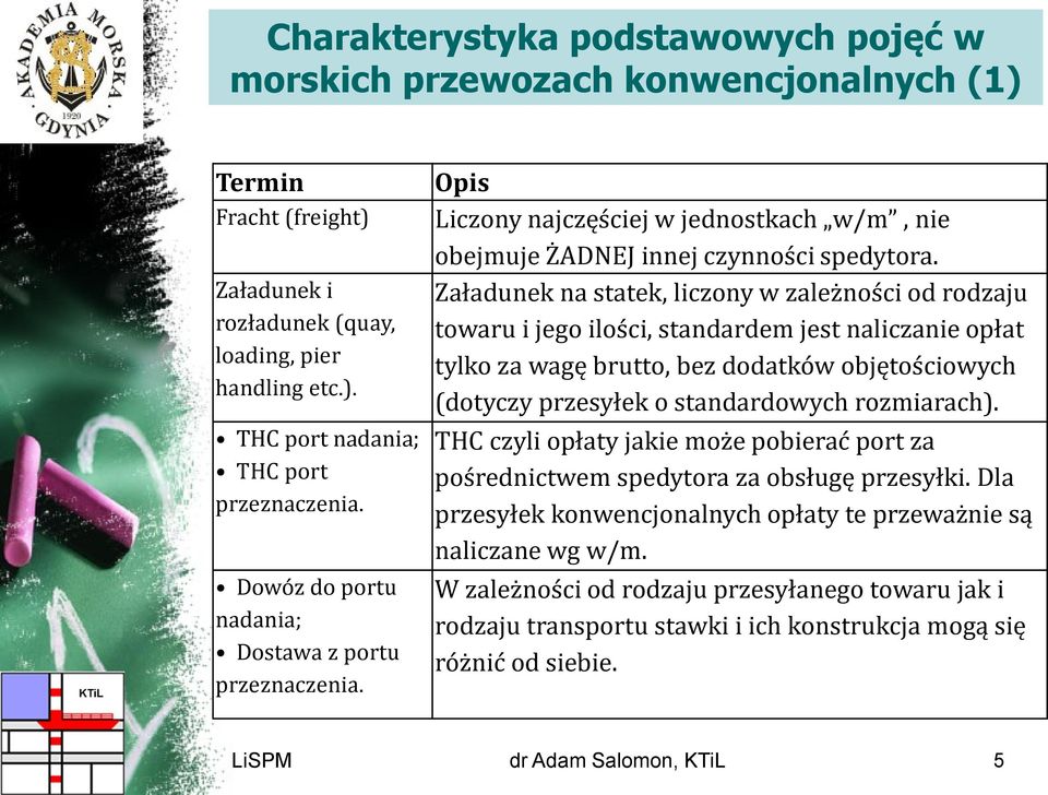 Załadunek na statek, liczony w zależności od rodzaju towaru i jego ilości, standardem jest naliczanie opłat tylko za wagę brutto, bez dodatków objętościowych (dotyczy przesyłek o standardowych