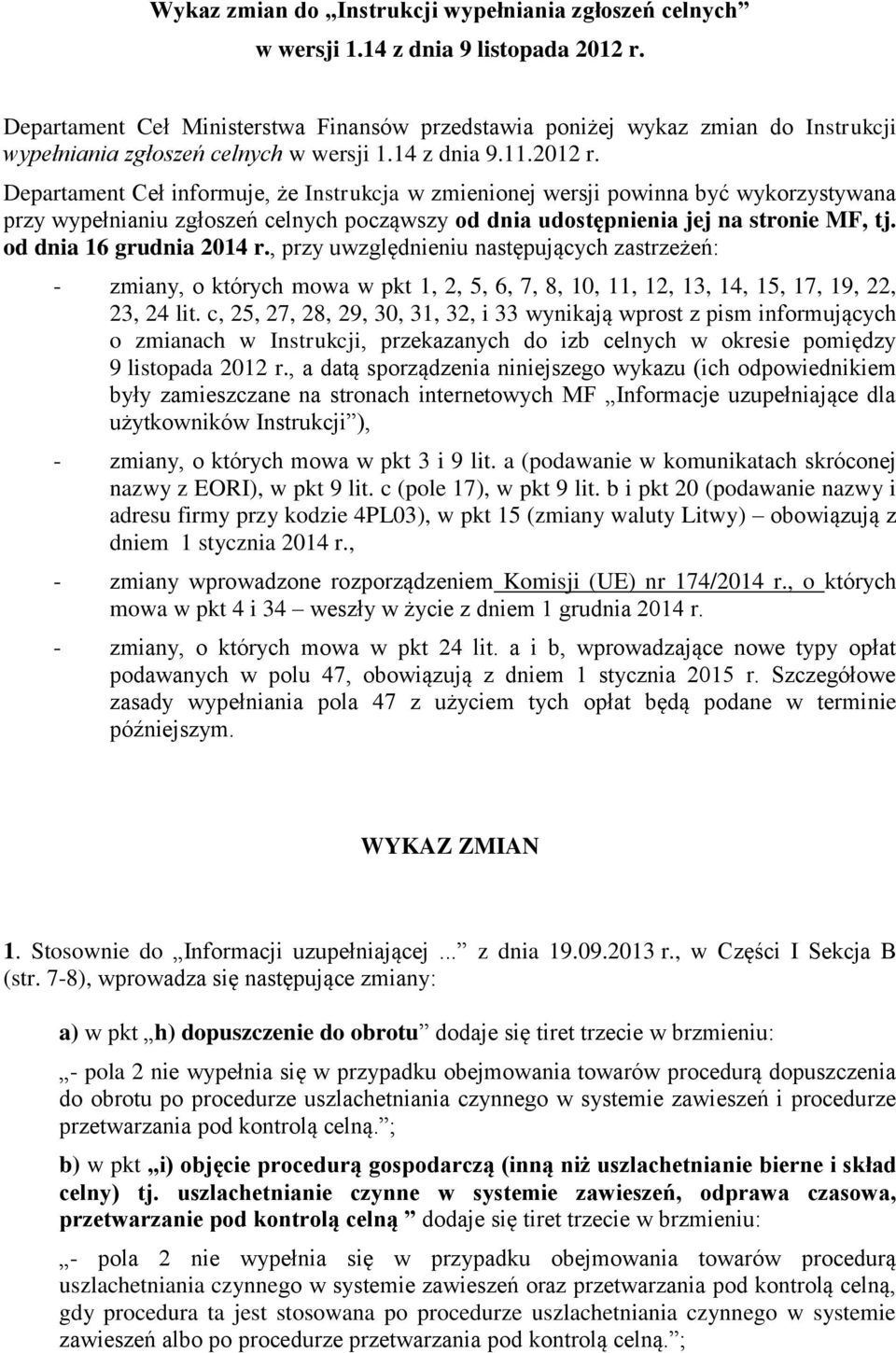 Departament Ceł informuje, że Instrukcja w zmienionej wersji powinna być wykorzystywana przy wypełnianiu zgłoszeń celnych począwszy od dnia udostępnienia jej na stronie MF, tj.